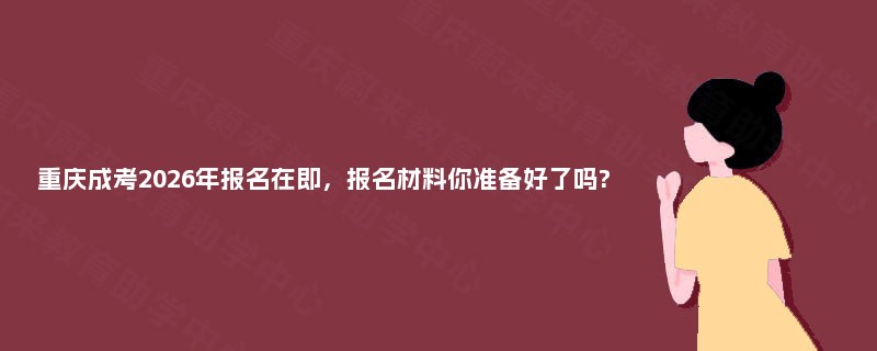 重庆成考2025年报名在即，报名材料你准备好了吗?