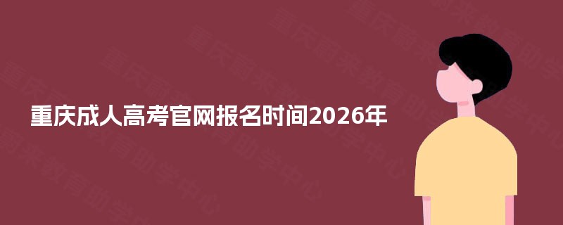 重庆成人高考官网报名时间2025年 重庆成人高考官网报名时间2025年