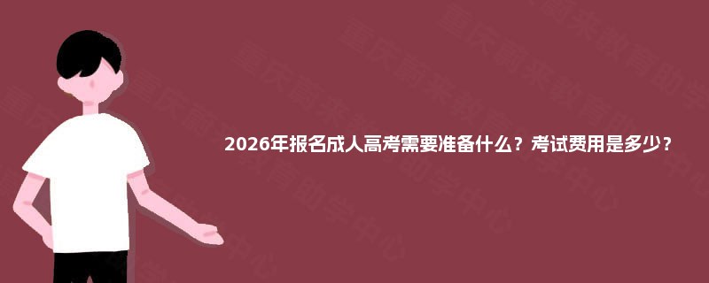 2025年报名成人高考需要准备什么？考试费用是多少？