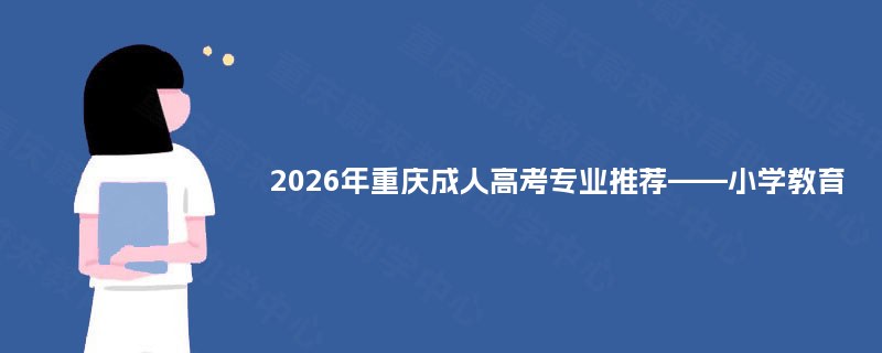 2025年重庆成人高考专业推荐——小学教育