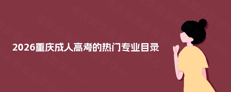2025重庆成人高考的热门专业目录 2025重庆成人高考的热门专业目录