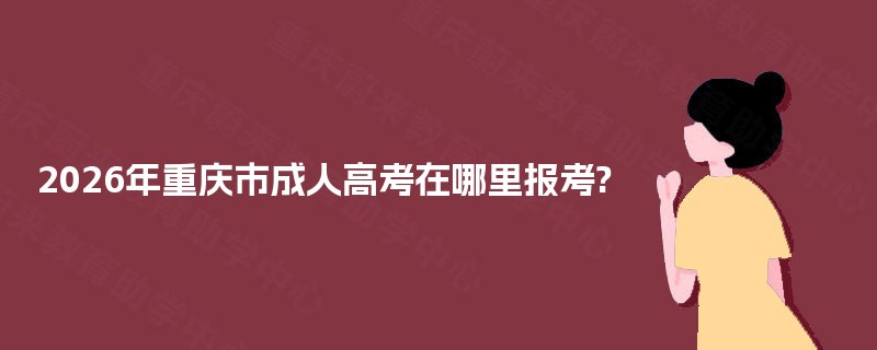 2025年重庆市成人高考在哪里报考?