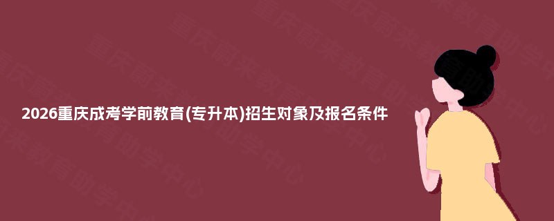 2025重庆成考学前教育(专升本)招生对象及报名条件