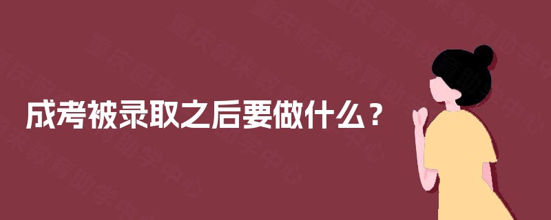 成考被录取之后要做什么？