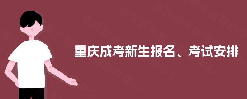重庆成考新生报名、考试安排 重庆成考新生报名、考试安排