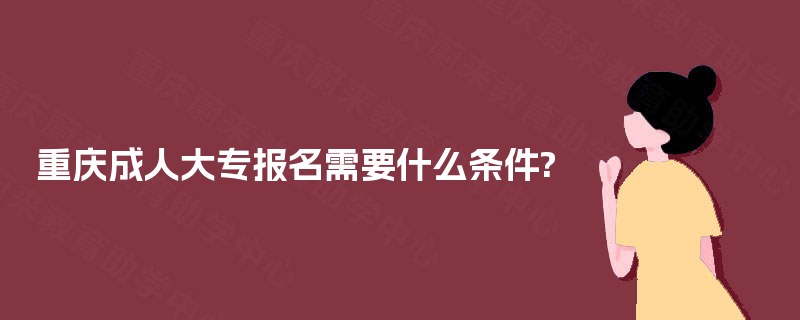 重庆成人大专报名需要什么条件?