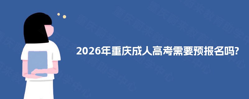 2026年重庆成人高考需要预报名吗?
