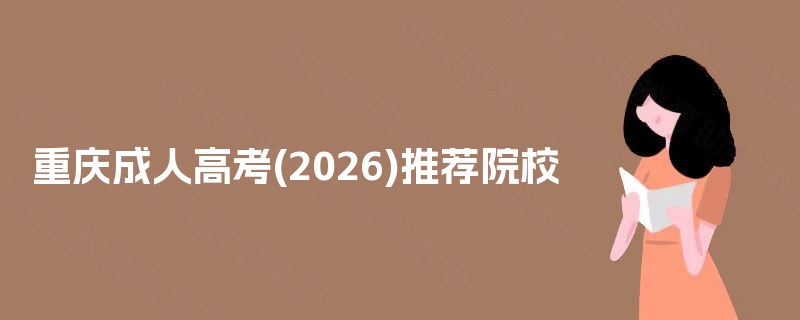 重庆成人高考(2025)推荐院校 重庆成人高考(2025)推荐院校