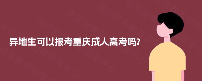异地生可以报考重庆成人高考吗?