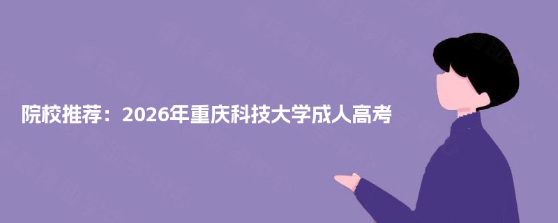 院校推荐：2025年重庆科技大学成人高考