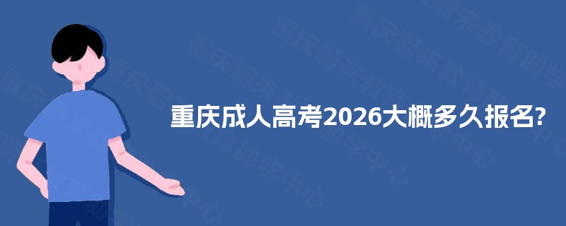 重庆成人高考2025大概多久报名? 重庆成人高考2025大概多久报名?