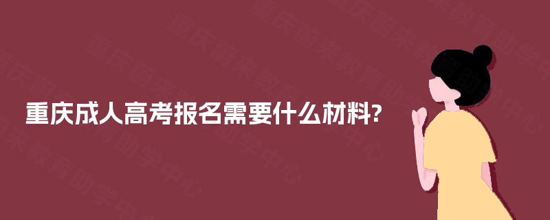 重庆成人高考报名需要什么材料? 重庆成人高考报名需要什么材料?