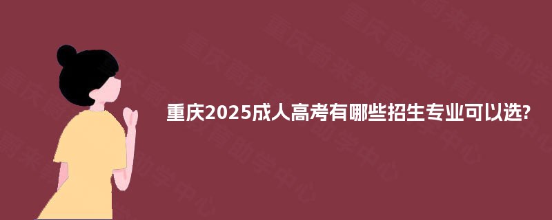 重庆2025成人高考有哪些招生专业可以选?