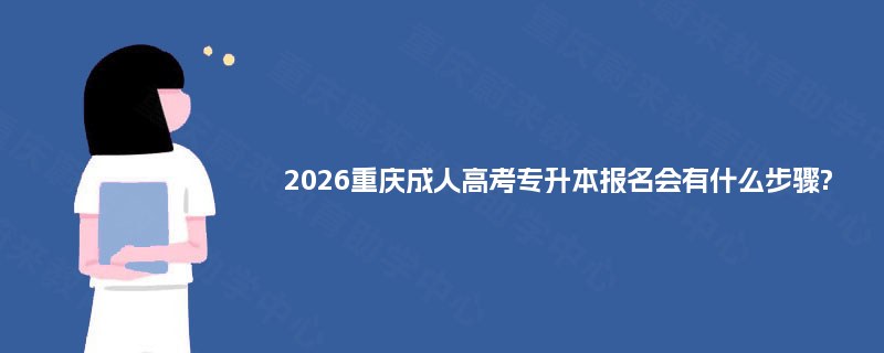 2025重庆成人高考专升本报名会有什么步骤?