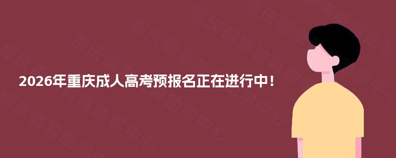 2025年重庆成人高考预报名正在进行中！