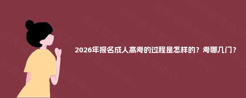 2025年报名成人高考的过程是怎样的？考哪几门？