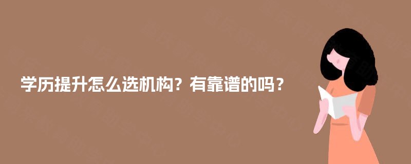 学历提升怎么选机构？有靠谱的吗？