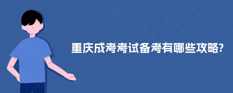 重庆成考考试备考有哪些攻略? 重庆成考考试备考有哪些攻略?