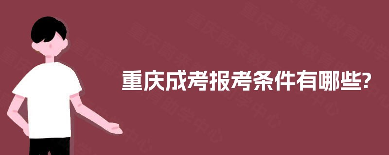 重庆成考报考条件有哪些? 重庆成考报考条件有哪些?