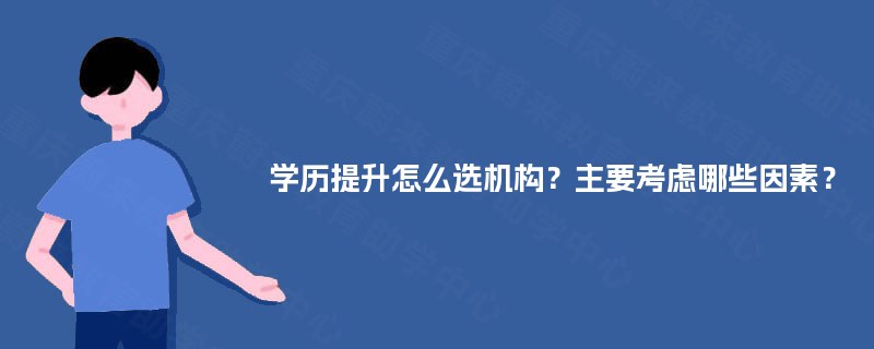 学历提升怎么选机构？主要考虑哪些因素？