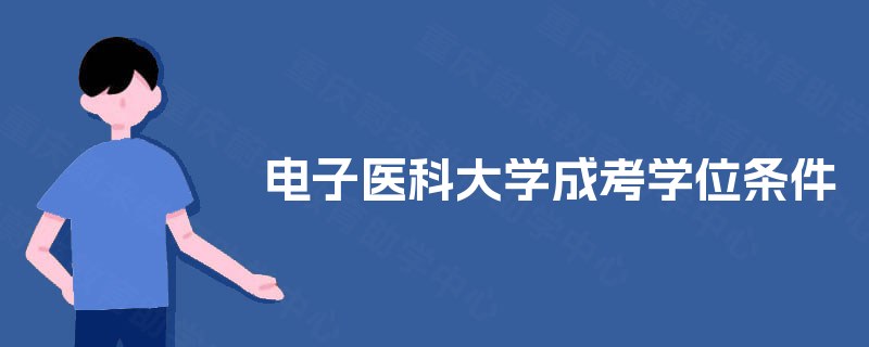 电子医科大学成考学位条件 电子医科大学成考学位条件