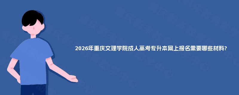 2025年重庆文理学院成人高考专升本网上报名需要哪些材料? 2025年重庆文理学院成人高考专升本网上报名需要哪些材料?