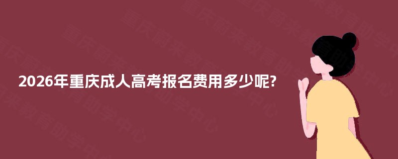 2025年重庆成人高考报名费用多少呢?
