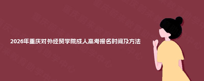 2025年重庆对外经贸学院成人高考报名时间及方法