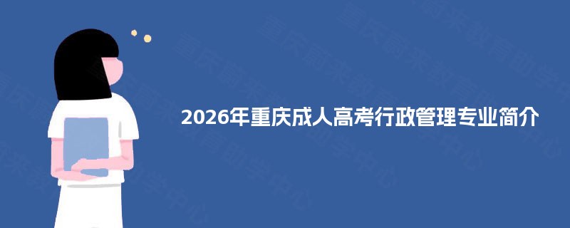 2025年重庆成人高考行政管理专业简介 2025年重庆成人高考行政管理专业简介