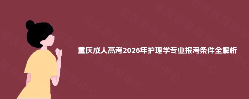 重庆成人高考2025年护理学专业报考条件全解析 重庆成人高考2025年护理学专业报考条件全解析