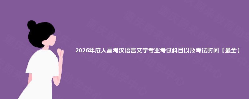 2025年成人高考汉语言文学专业考试科目以及考试时间【最全】 2025年成人高考汉语言文学专业考试科目以及考试时间【最全】