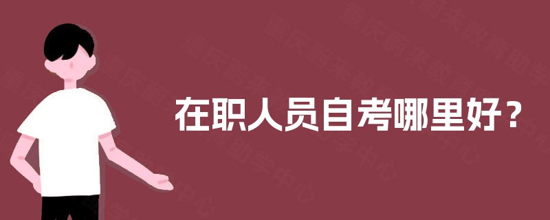 在职人员自考哪里好？