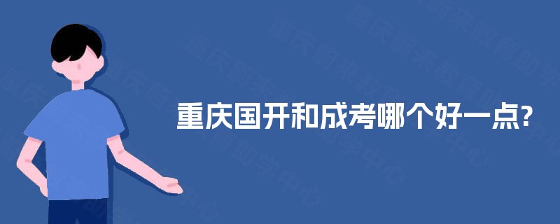 重庆国开和成考哪个好一点? 重庆国开和成考哪个好一点?