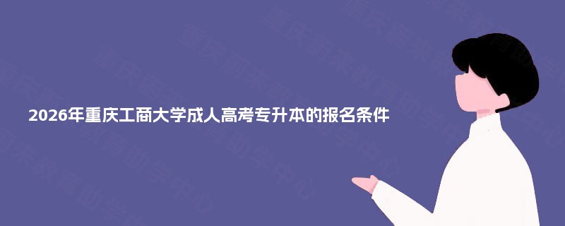 2025年重庆工商大学成人高考专升本的报名条件