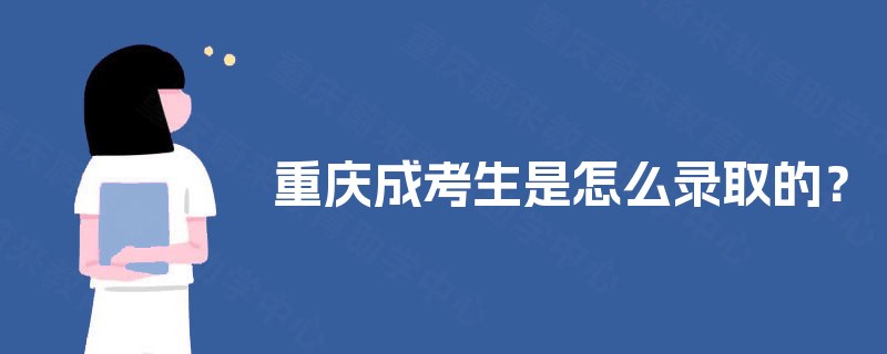重庆成考生是怎么录取的？