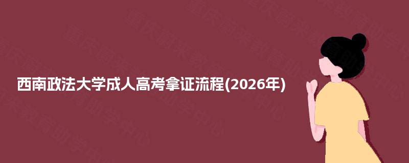 西南政法大学成人高考拿证流程(2025年)