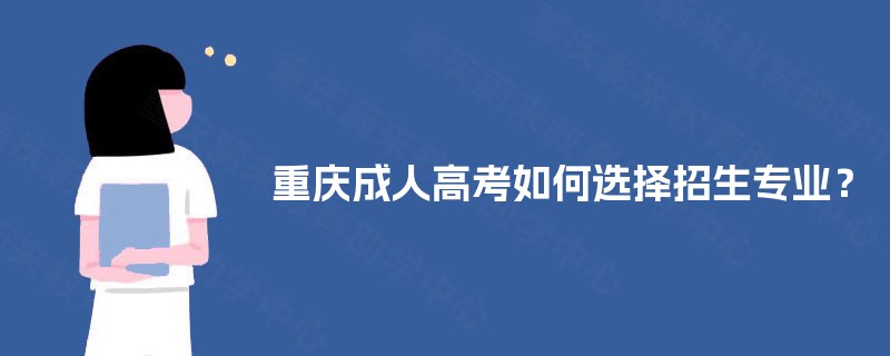 重庆成人高考如何选择招生专业？