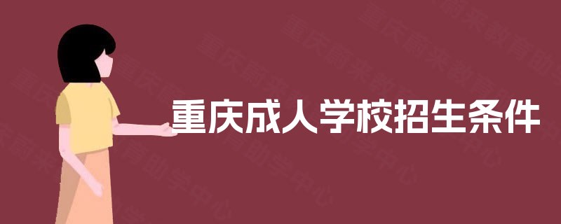 重庆成人学校招生条件 重庆成人学校招生条件