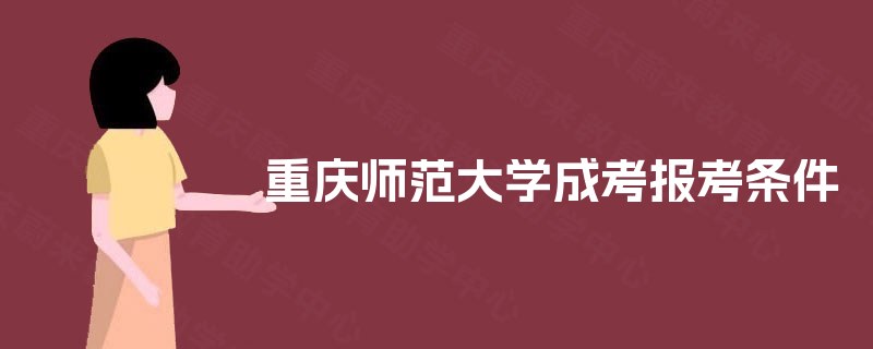 重庆师范大学成考报考条件 重庆师范大学成考报考条件