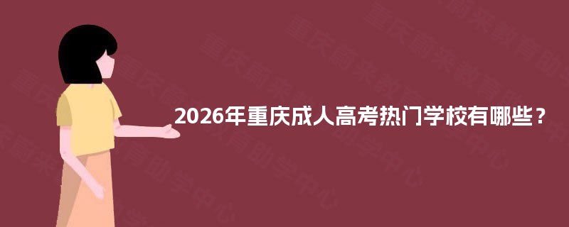2025年重庆成人高考热门学校有哪些? 2025年重庆成人高考热门学校有哪些?
