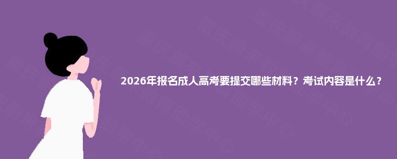 2025年报名成人高考要提交哪些材料？考试内容是什么？