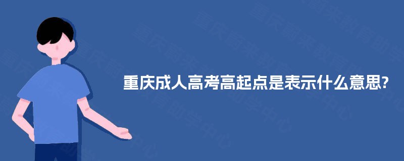 重庆成人高考高起点是表示什么意思?