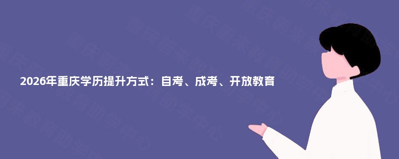 2025年重庆学历提升方式：自考、成考、开放教育