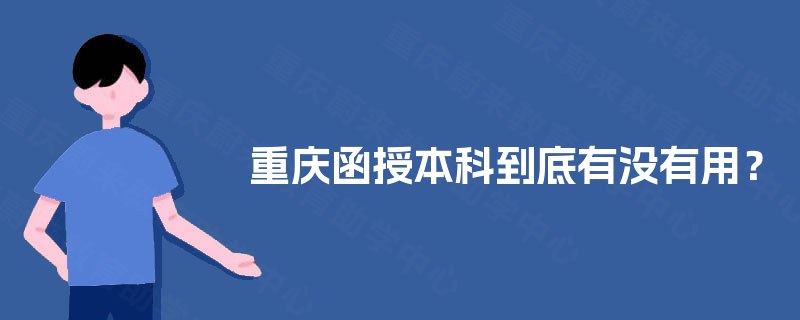 重庆函授本科到底有没有用? 重庆函授本科到底有没有用?