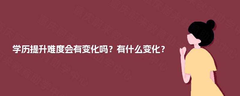 学历提升难度会有变化吗？有什么变化？