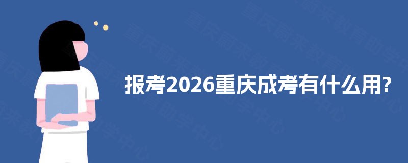报考2026重庆成考有什么用?