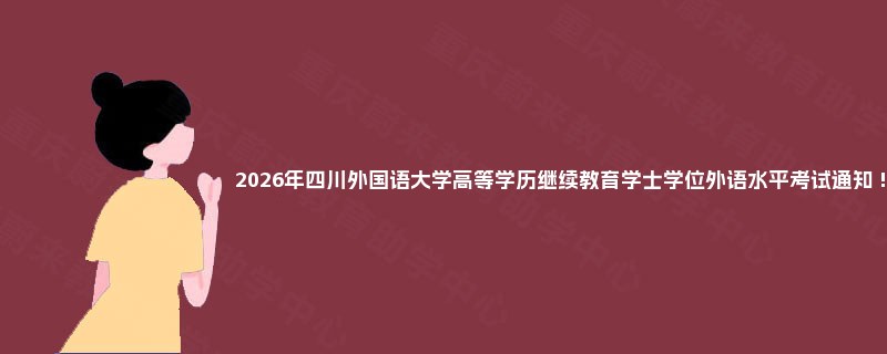 2025年四川外国语大学高等学历继续教育学士学位外语水平考试通知 !