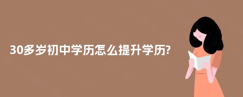 30多岁初中学历怎么提升学历?