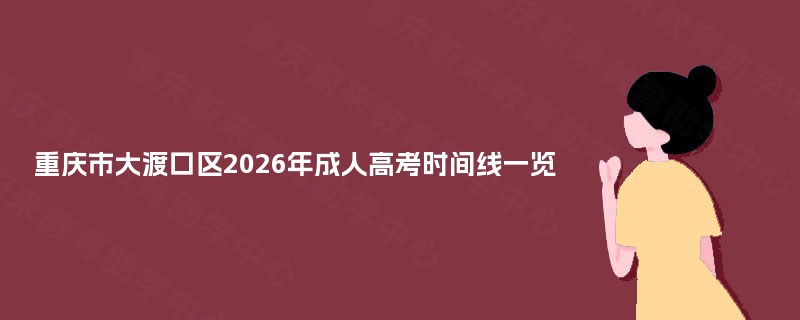 重庆市大渡口区2025年成人高考时间线一览