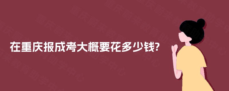 在重庆报成考大概要花多少钱?